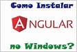 Como instalar o Angular no Windows um guia de Angular CLI